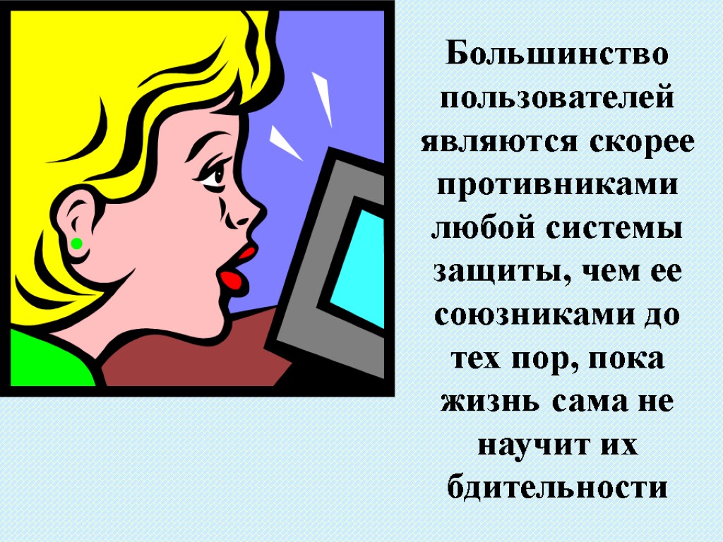 Большинство пользователей являются скорее противниками любой системы защиты, чем ее союзниками до тех пор,